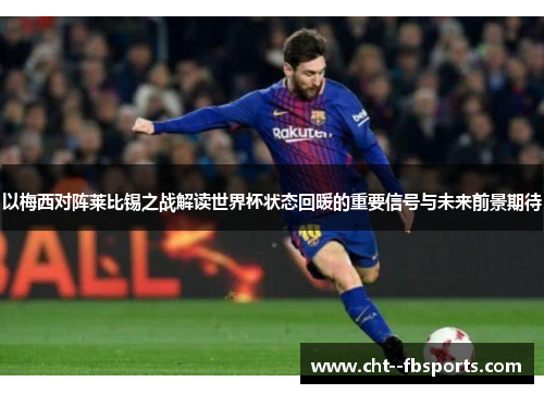 以梅西对阵莱比锡之战解读世界杯状态回暖的重要信号与未来前景期待 以梅西对阵莱比锡之战解读世界杯状态回暖的重要信号与未来前景期待