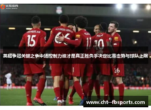 英超争冠关键之争中场控制力谁才是真正胜负手决定比赛走势与球队上限 英超争冠关键之争中场控制力谁才是真正胜负手决定比赛走势与球队上限
