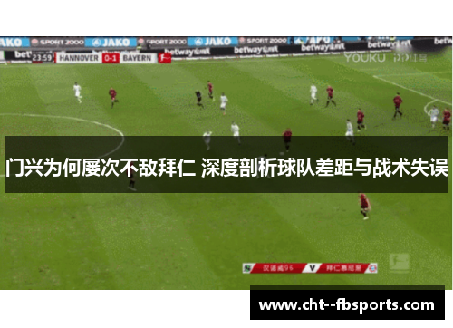 门兴为何屡次不敌拜仁 深度剖析球队差距与战术失误 门兴为何屡次不敌拜仁 深度剖析球队差距与战术失误