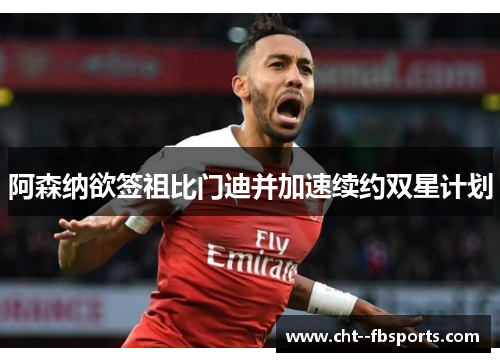 阿森纳欲签祖比门迪并加速续约双星计划