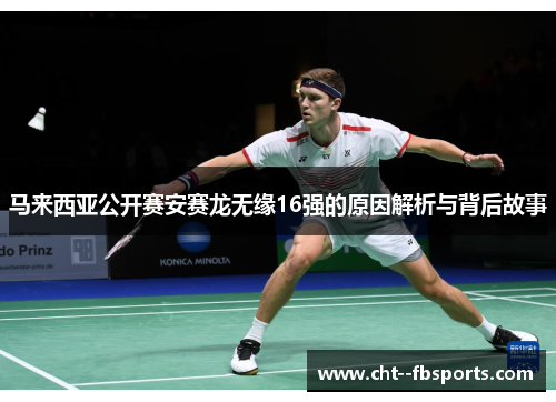 马来西亚公开赛安赛龙无缘16强的原因解析与背后故事 马来西亚公开赛安赛龙无缘16强的原因解析与背后故事
