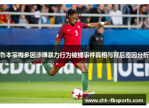 鲁本塞梅多因涉嫌暴力行为被捕事件真相与背后原因分析