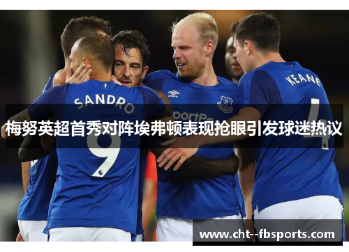 梅努英超首秀对阵埃弗顿表现抢眼引发球迷热议
