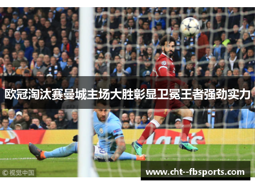 欧冠淘汰赛曼城主场大胜彰显卫冕王者强劲实力 欧冠淘汰赛曼城主场大胜彰显卫冕王者强劲实力