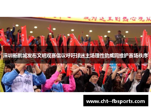 深圳新鹏城发布文明观赛倡议呼吁球迷主场理性助威同维护赛场秩序