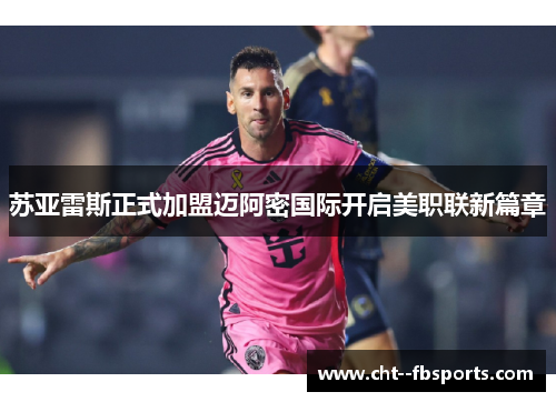 苏亚雷斯正式加盟迈阿密国际开启美职联新篇章