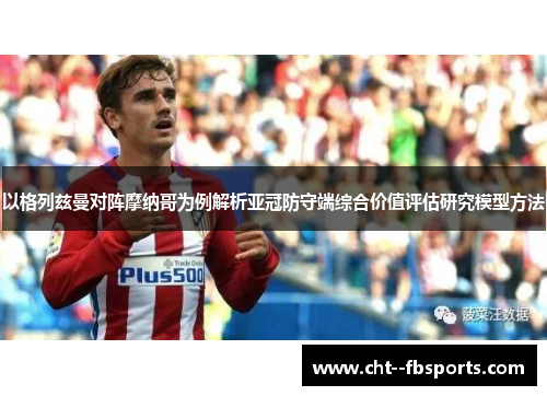 以格列兹曼对阵摩纳哥为例解析亚冠防守端综合价值评估研究模型方法