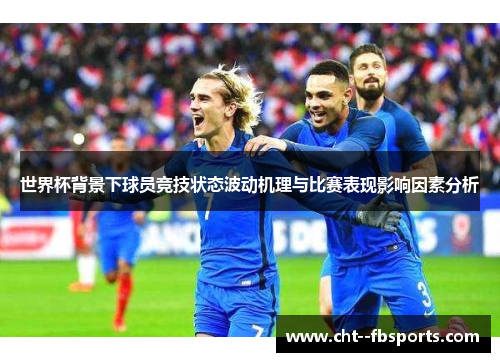 世界杯背景下球员竞技状态波动机理与比赛表现影响因素分析 世界杯背景下球员竞技状态波动机理与比赛表现影响因素分析