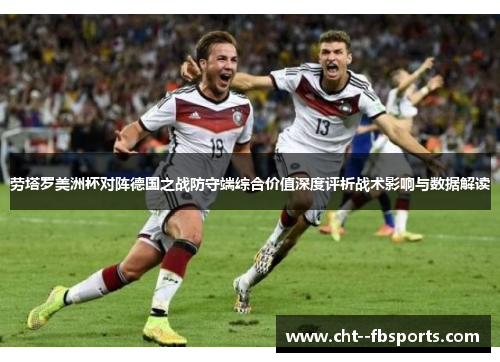 劳塔罗美洲杯对阵德国之战防守端综合价值深度评析战术影响与数据解读