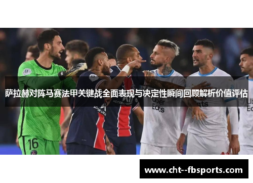 萨拉赫对阵马赛法甲关键战全面表现与决定性瞬间回顾解析价值评估 萨拉赫对阵马赛法甲关键战全面表现与决定性瞬间回顾解析价值评估