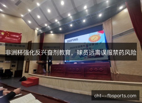 非洲杯强化反兴奋剂教育，球员远离误服禁药风险