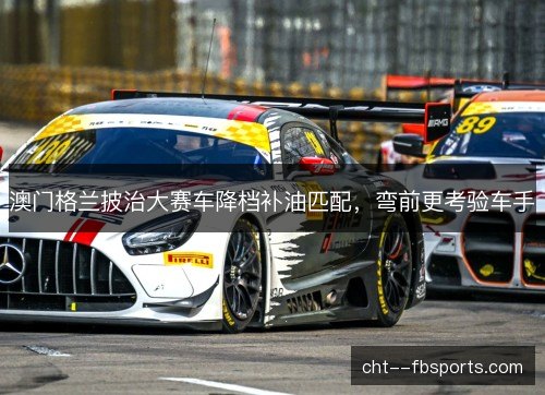 澳门格兰披治大赛车降档补油匹配，弯前更考验车手