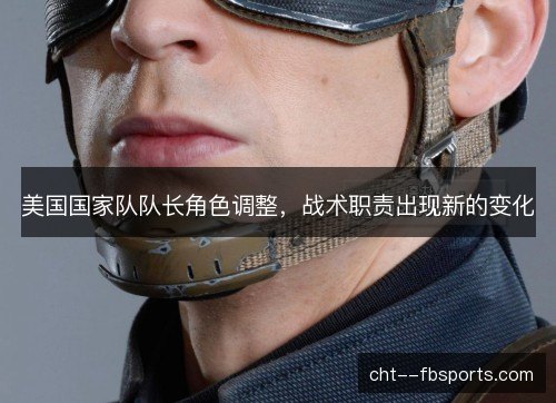美国国家队队长角色调整,战术职责出现新的变化 美国国家队队长角色调整,战术职责出现新的变化